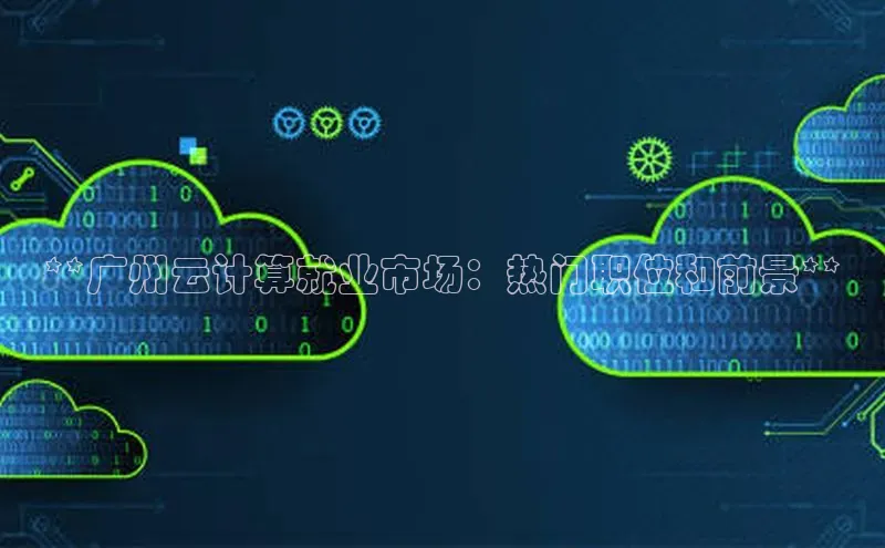 杏悦登录注册百度营销中心**广州云计算就业市场：热门职位和前景**