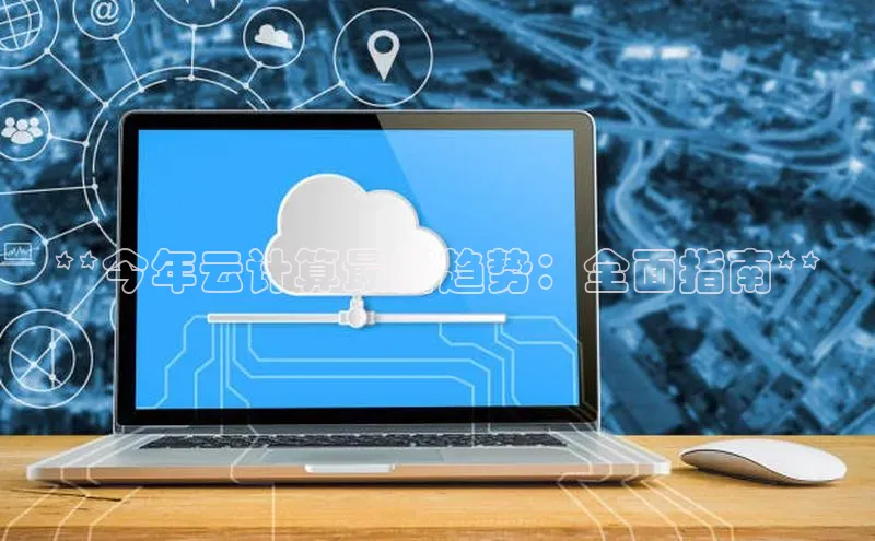 杏悦会员官网登录入口携程**今年云计算最新趋势：全面指南**