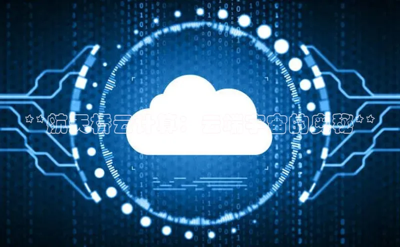 杏悦登录注册同程**航天桥云计算：云端宇宙的奥秘**
