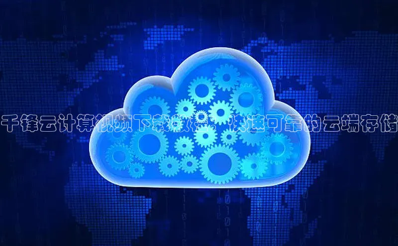 杏悦app官方网站入口下载安装顺丰千锋云计算视频下载教程：快速可靠的云端存储