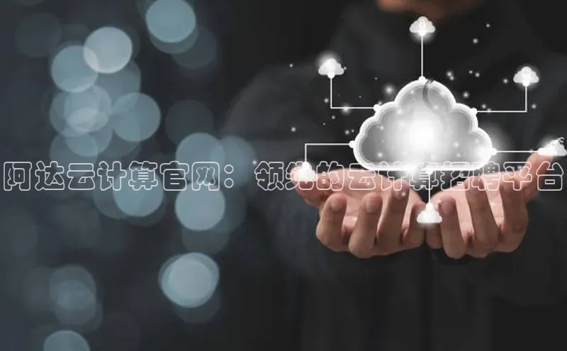 杏悦APP官方网站入口极氪智能科技阿达云计算官网：领先的云计算招聘平台