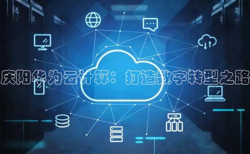杏悦APP官网华扬联众庆阳华为云计算：打造数字转型之路