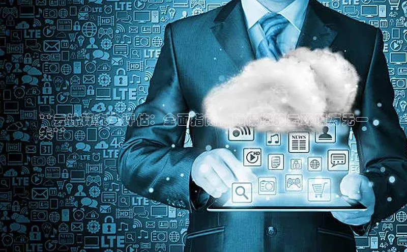 杏悦登陆路线网易**云计算安全评估：全面指南，确保您的云环境万无一
失**