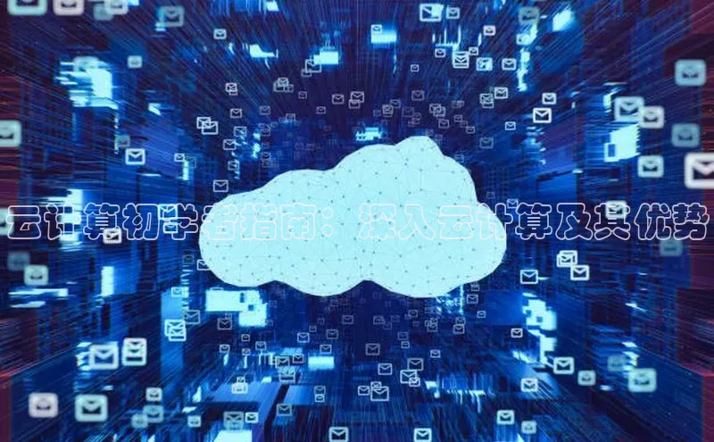 杏悦登录地址百度网盘企业版云计算初学者指南：深入云计算及其优势