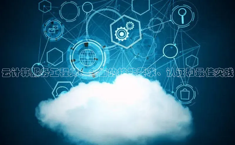 杏悦娱乐官方网站入口宇信科技云计算服务工程师：全面的技能要求、认证和最佳实践