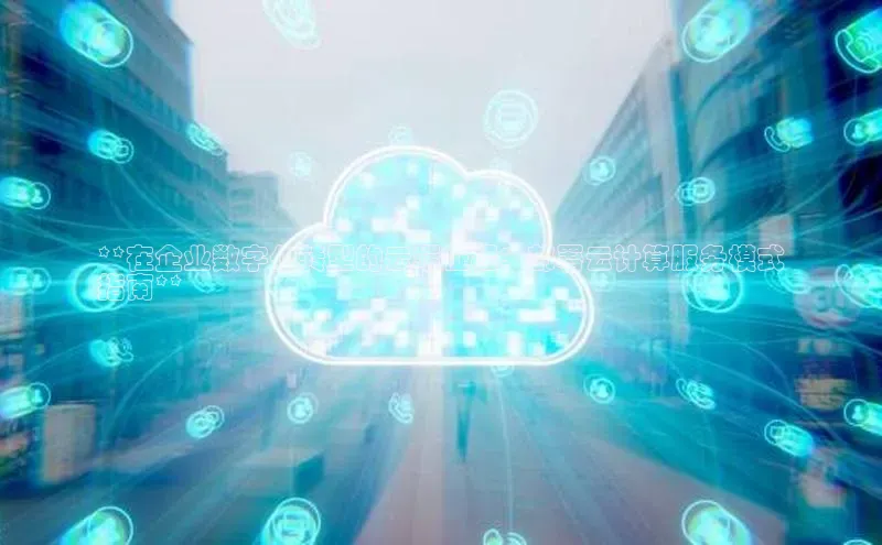 杏悦登录注册金山办公**在企业数字化转型的云端征程：部署云计算服务模式
指南**