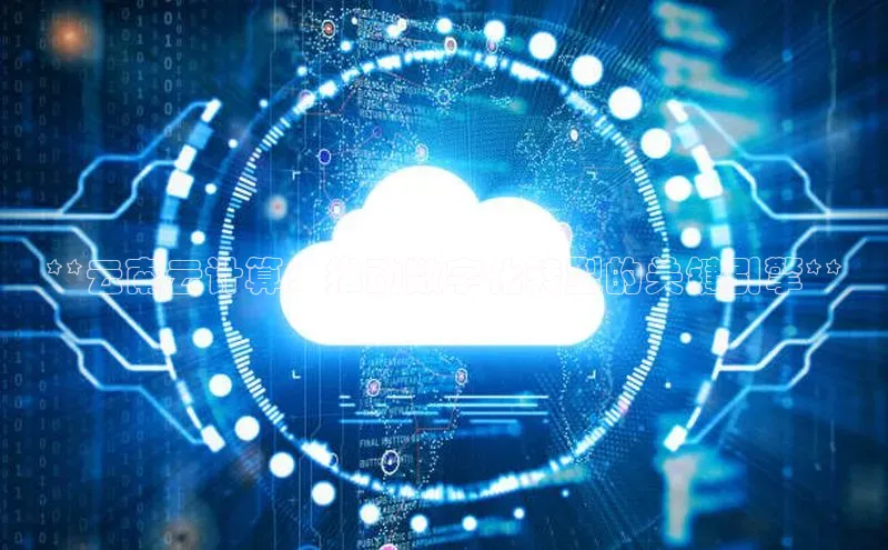 杏悦APP官方网站入口百度网盘**云南云计算：推动数字化转型的关键引擎**