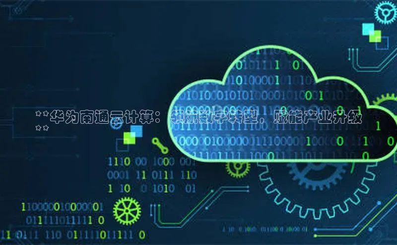 杏悦登陆百度手机输入法**华为南通云计算：领航数字转型，赋能产业升级
**