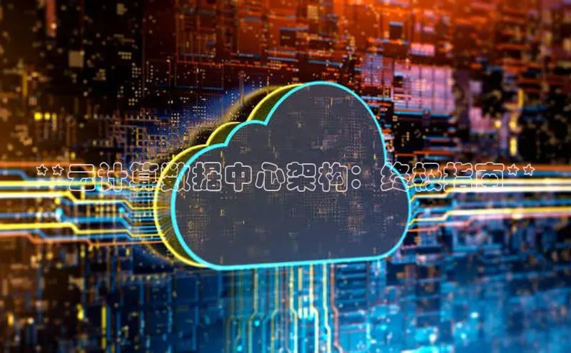杏悦登录注册百度众测**云计算数据中心架构：终极指南**