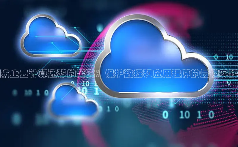 杏悦招商b176五827夏百度智能云防止云计算迁移的策略：保护数据和应用程序的最佳实践