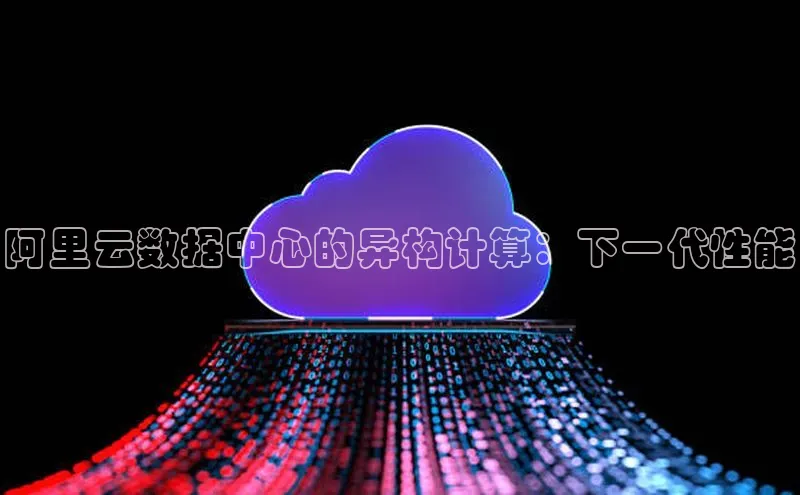 杏悦登陆知乎阿里云数据中心的异构计算：下一代性能