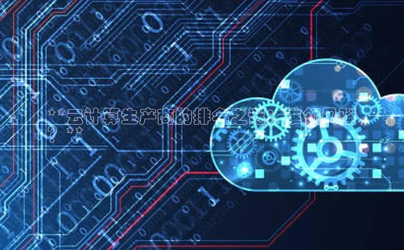 杏悦登录注册百度营销中心**云计算生产商的排名之谜：谁领风骚
？**