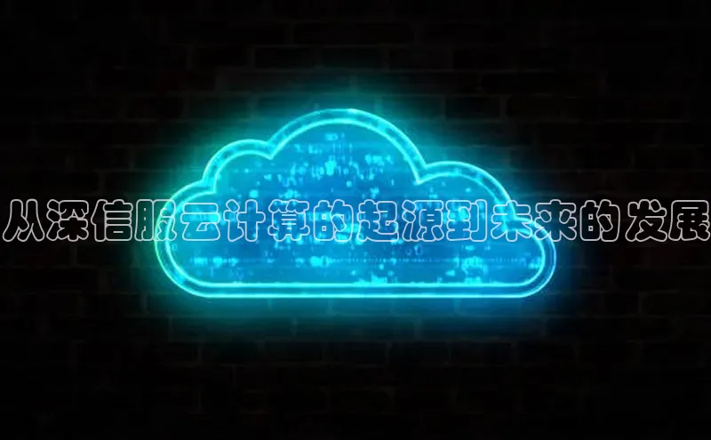 杏悦娱乐官方网站入口普信公司从深信服云计算的起源到未来的发展