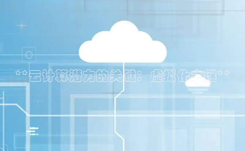 杏悦app下载官网最新版本更新内容天键股份**云计算潜力的关键：虚拟化之谜**