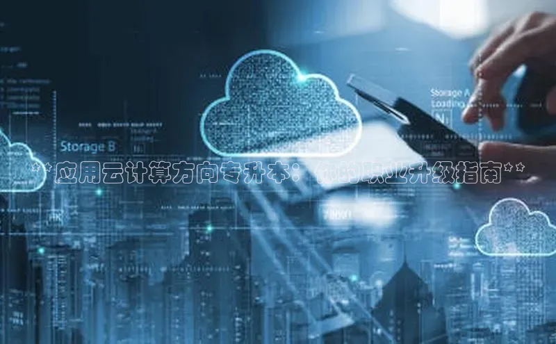 杏悦招商b176五827夏美团**应用云计算方向专升本：你的职业升级指南**