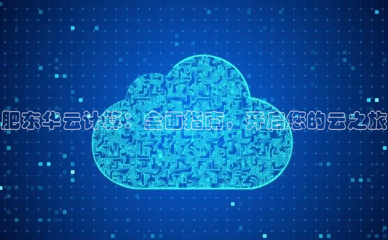 杏悦娱乐官网入口登录注册度小满理财肥东华云计算：全面指南，开启您的云之旅