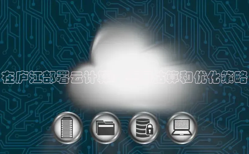 杏悦APP官网华扬联众在庐江部署云计算：费用估算和优化策略