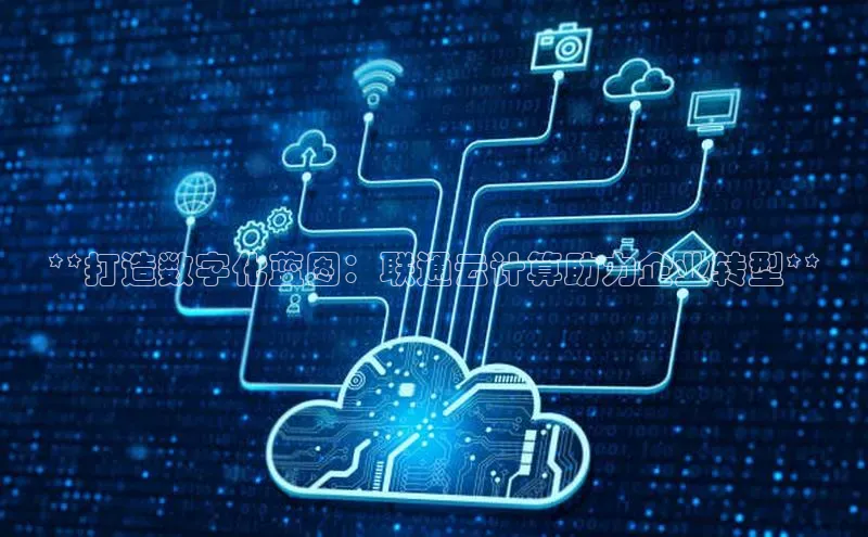 杏悦app官方网站入口下载安装百度安全社区**打造数字化蓝图：联通云计算助力企业转型**