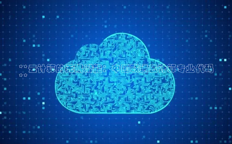 杏悦app官方网站入口下载安装百度安全社区**云计算的无限潜能：中国联通云计算专业代码
**