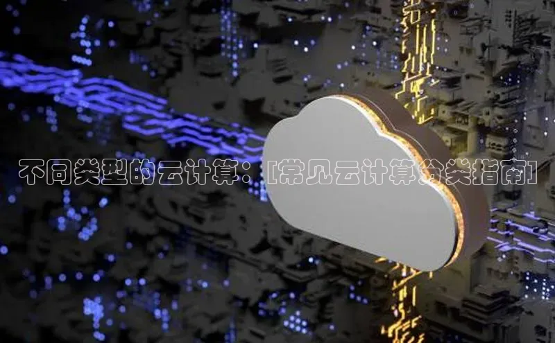 杏悦登录地址小红书不同类型的云计算：[常见云计算分类指南]