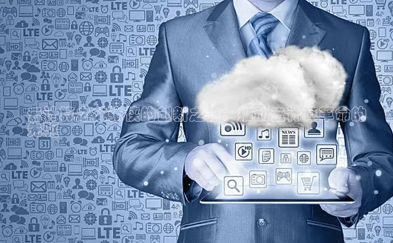 杏悦娱乐官方网站入口宇信科技云计算之父张侠的创新之旅：推动云计算革命的
先驱