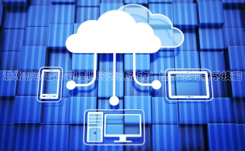 杏悦1平台登录入口百度社团赞助平台滁州移动云计算培训的无限潜力：提升您的数字技能