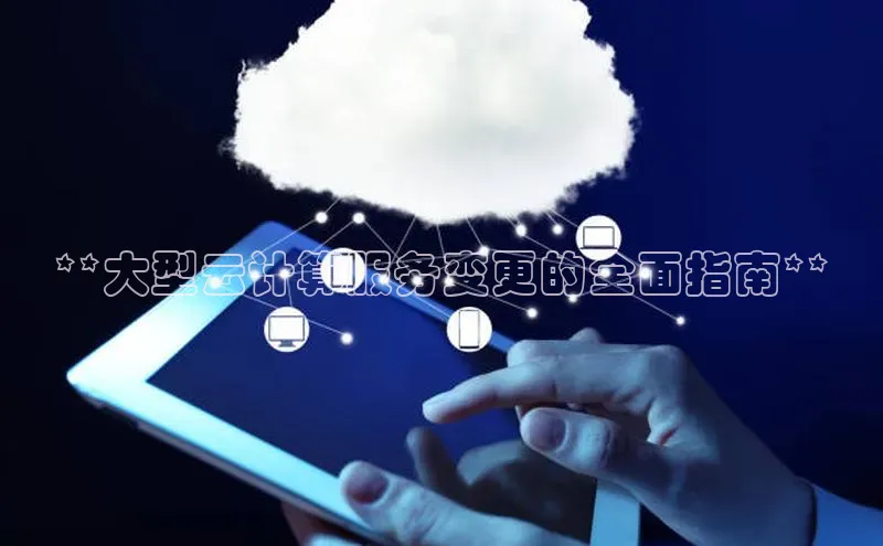 杏悦APP官方网站入口极氪智能科技**大型云计算服务变更的全面指南**