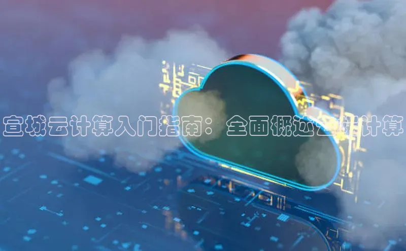 杏悦app下载官网最新版本更新内容江铃新能源宣城云计算入门指南：全面概述云端计算