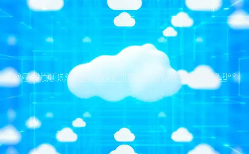 杏悦1平台登录入口京东**云计算技术与应用的全面指南：助力现代企业转型**