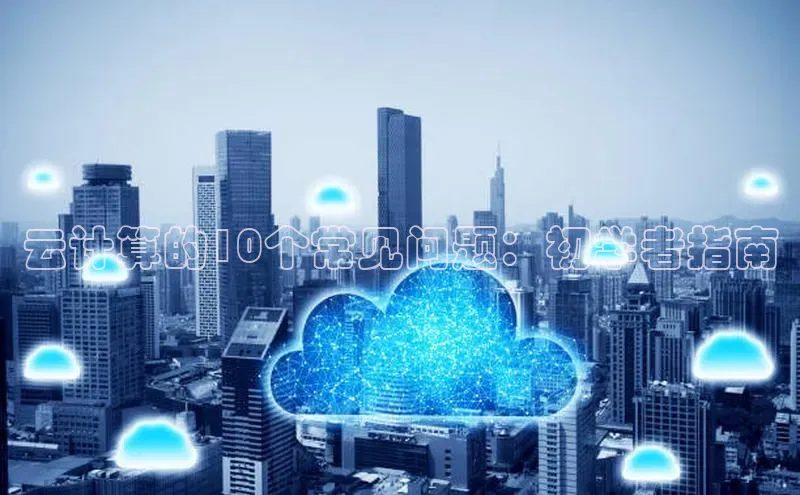 杏悦登录注册百度众测云计算的10个常见问题：初学者指南