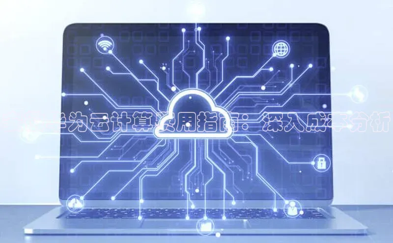 杏悦娱乐注册平台彩讯股份安徽华为云计算费用指南：深入成本分析