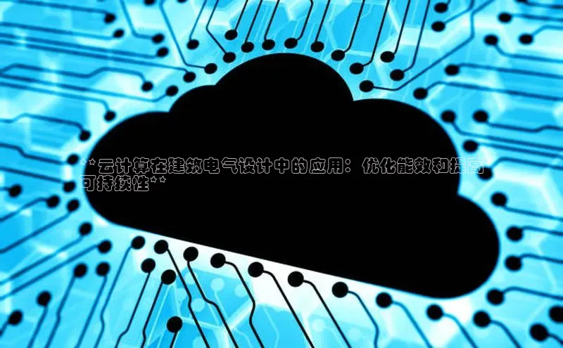 杏悦会员官网登录入口百度健康**云计算在建筑电气设计中的应用：优化能效和提高
可持续性**