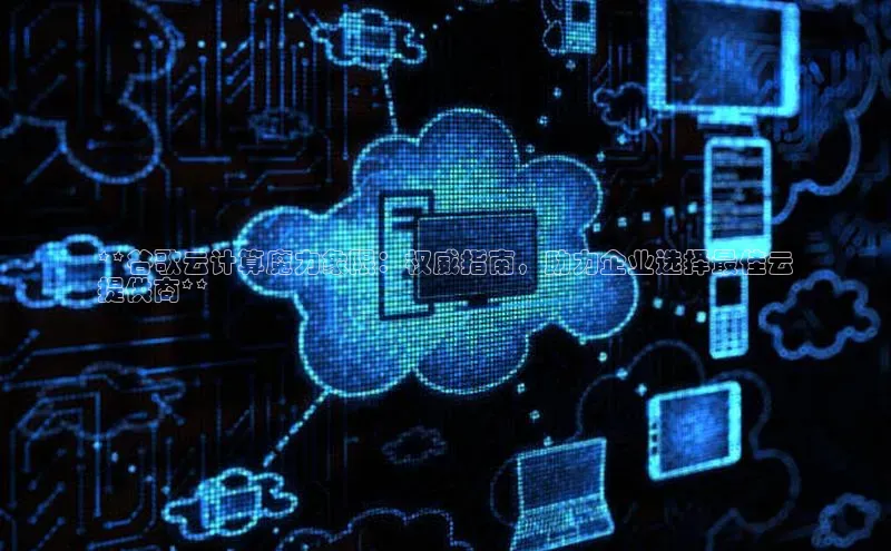 杏悦股东z176五827梨百度Apollo**谷歌云计算魔力象限：权威指南，助力企业选择最佳云
提供商**