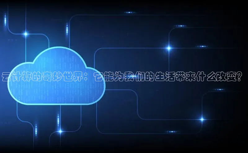 杏悦APP官方网站入口极氪智能科技云计算的奇妙世界：它能为我们的生活带来什么改变？
