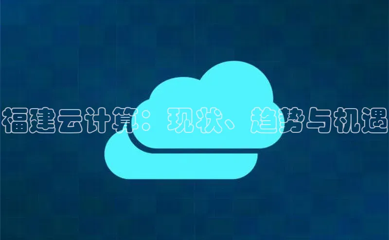 杏悦app下载官网最新版本更新内容天键股份福建云计算：现状、趋势与机遇