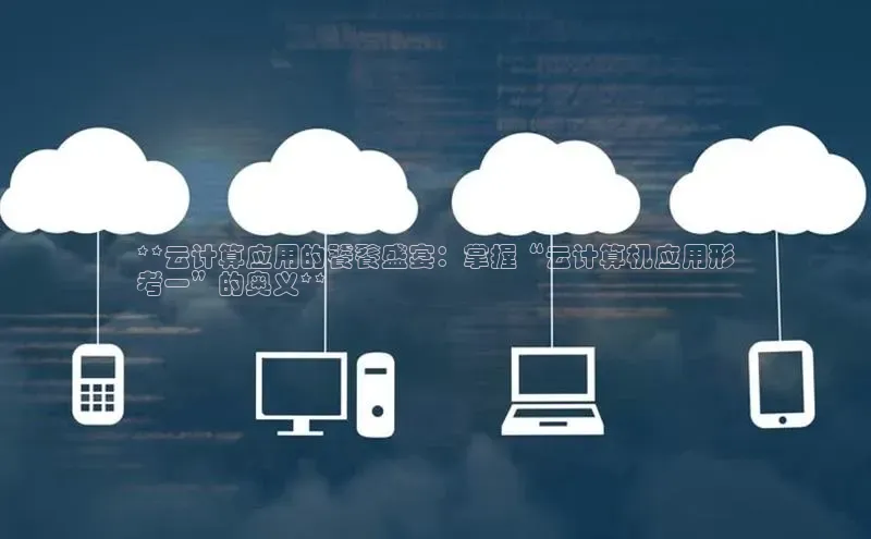 杏悦1平台登录入口如流**云计算应用的饕餮盛宴：掌握“云计算机应用形
考一”的奥义**