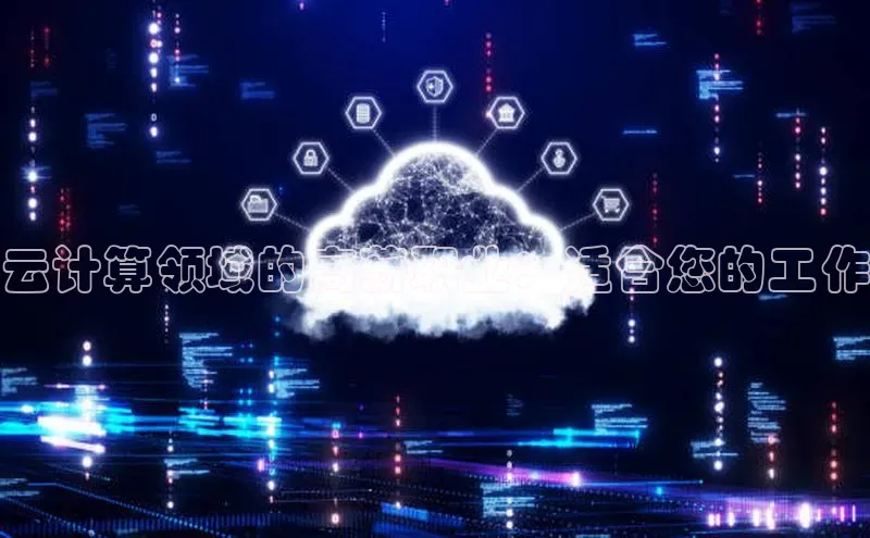 杏悦登陆知乎云计算领域的高薪职业：适合您的工作