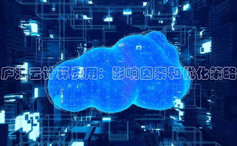 杏悦登陆路线网易庐江云计算费用：影响因素和优化策略