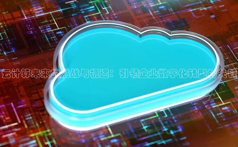 杏悦APP官方网站入口百度大脑云计算未来的挑战与机遇：引领企业数字化转型的关键