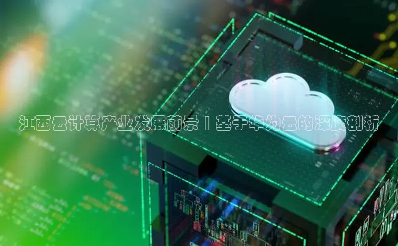 杏悦app下载官网最新版本更新内容度小满支付江西云计算产业发展前景 | 基于华为云的深度剖析