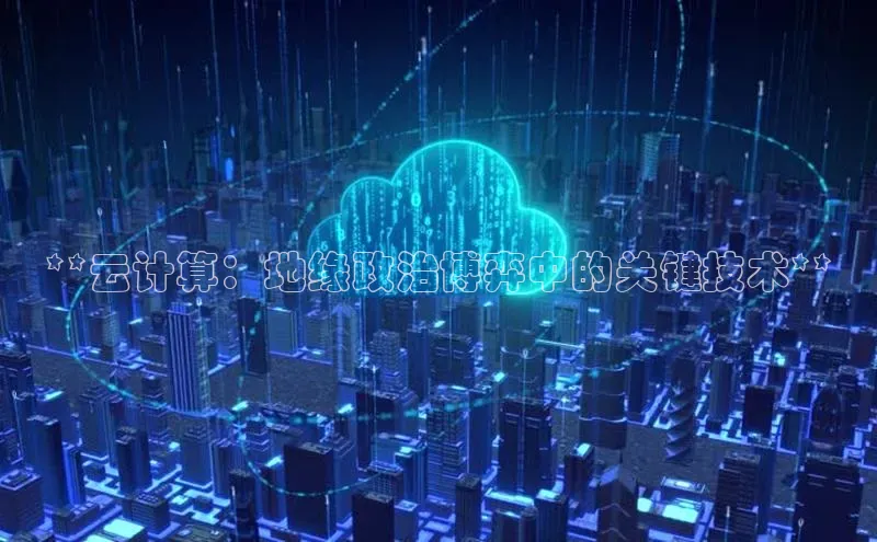 杏悦APP官方网站入口百度网盘**云计算：地缘政治博弈中的关键技术**