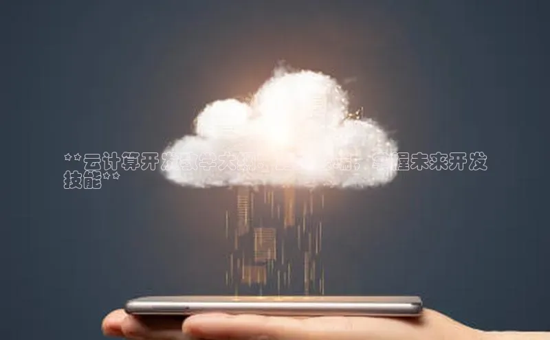 杏悦娱乐官网入口登录注册光魔科技**云计算开发教学大纲：踏入云端，掌握未来开发
技能**