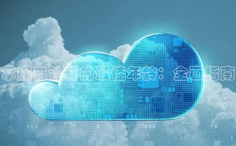 杏悦娱乐官方网站入口百度游戏开放平台掌握云计算的最佳年龄：全面指南