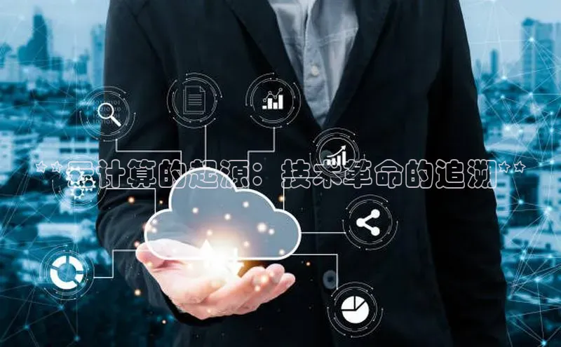 杏悦登录注册百度搜索资源平台**云计算的起源：技术革命的追溯**