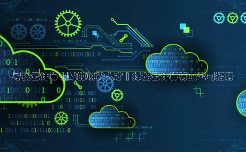 杏悦娱乐注册平台彩讯股份寻找云计算领域的顶尖人才 | 绿能云计算有限公司招聘