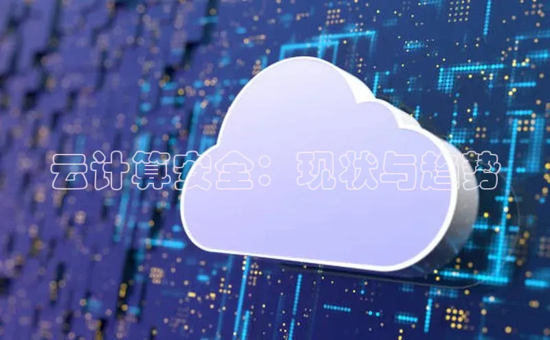 杏悦娱乐官网入口登录注册云创智行云计算安全：现状与趋势