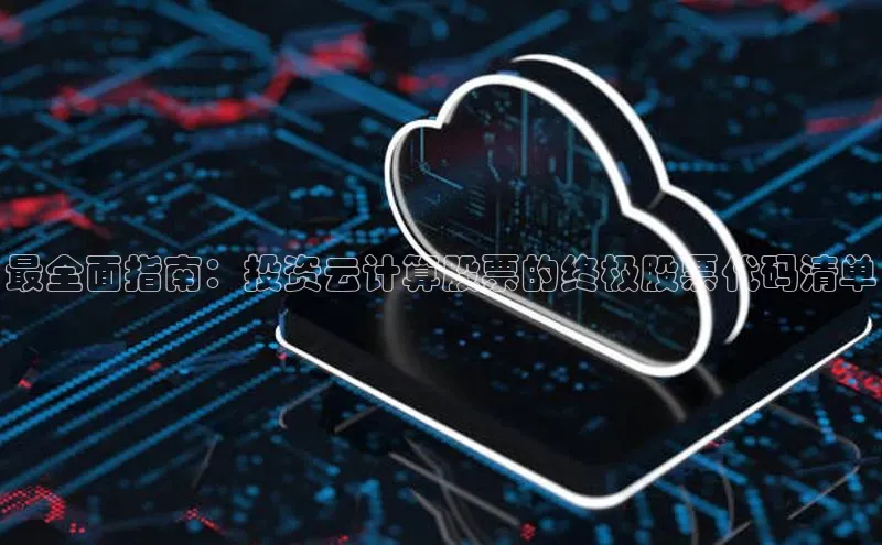 杏悦会员官网登录入口百度移动开放平台最全面指南：投资云计算股票的终极股票代码清单