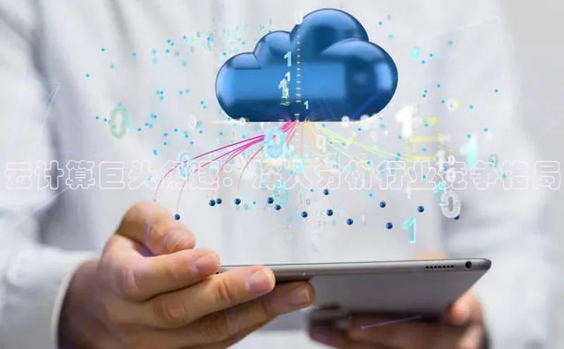 杏悦登录注册同程云计算巨头角逐：深入分析行业竞争格局