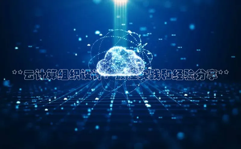 杏悦招商b176五827夏一径科技**云计算组织设计：最佳实践和经验分享**