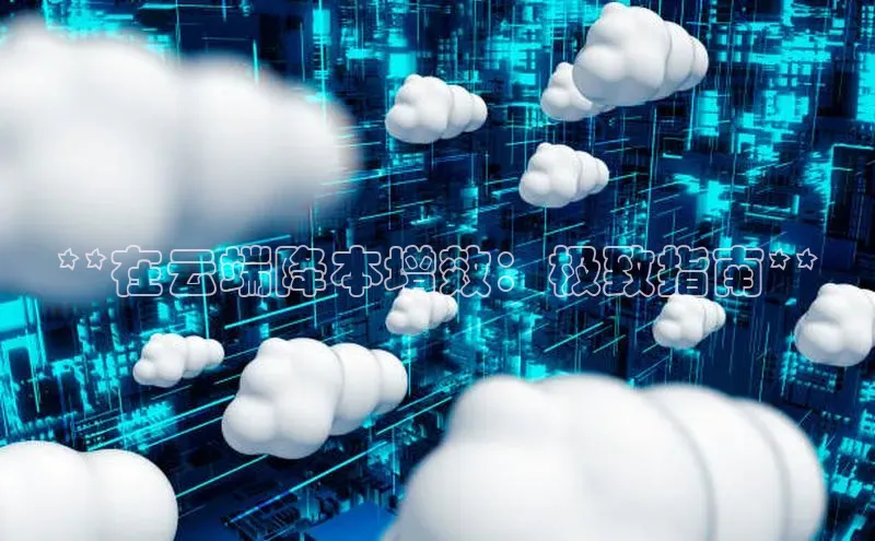 杏悦app下载官网最新版本更新内容江铃新能源**在云端降本增效：极致指南**